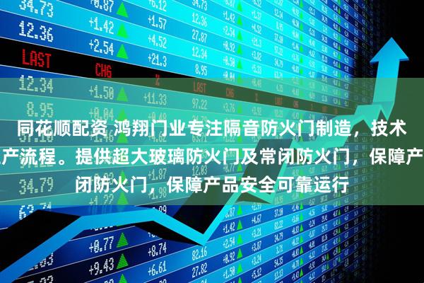 同花顺配资 鸿翔门业专注隔音防火门制造，技术团队严格把控生产流程。提供超大玻璃防火门及常闭防火门，保障产品安全可靠运行