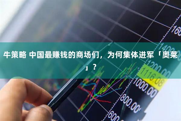 牛策略 中国最赚钱的商场们，为何集体进军「奥莱」？