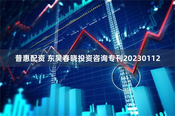 普惠配资 东吴春晓投资咨询专刊20230112