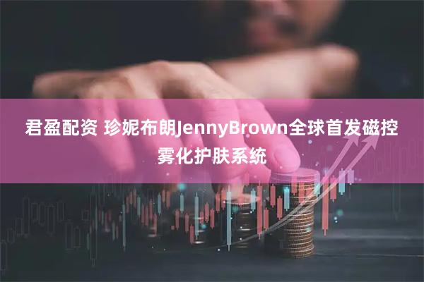 君盈配资 珍妮布朗JennyBrown全球首发磁控雾化护肤系统