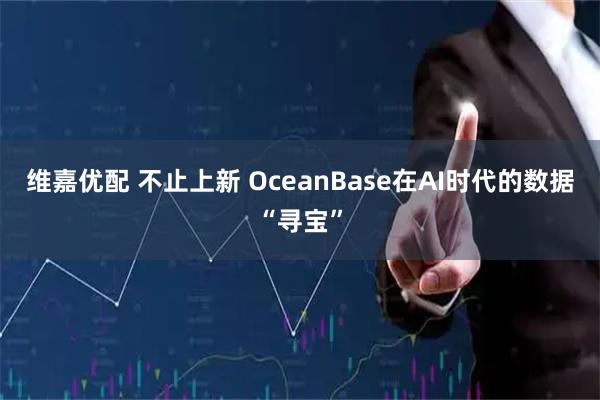 维嘉优配 不止上新 OceanBase在AI时代的数据“寻宝”