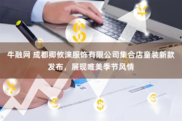 牛融网 成都卿攸涞服饰有限公司集合店童装新款发布，展现唯美季节风情
