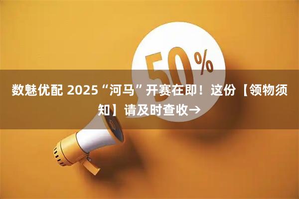 数魅优配 2025“河马”开赛在即！这份【领物须知】请及时查收→
