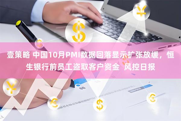 壹策略 中国10月PMI数据回落显示扩张放缓，恒生银行前员工盗取客户资金  风控日报